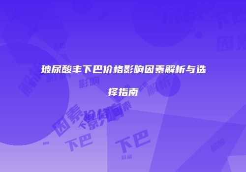 玻尿酸丰下巴价格影响因素解析与选择指南