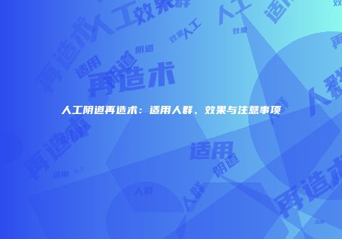 人工阴道再造术：适用人群、效果与注意事项