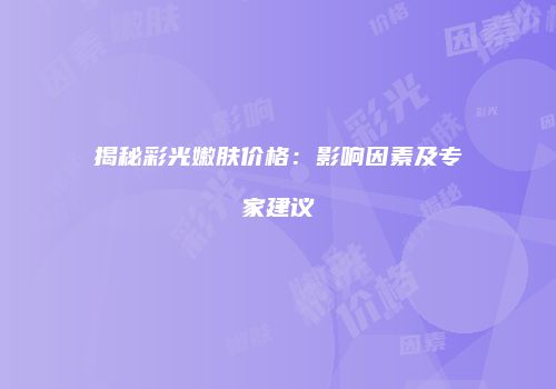 揭秘彩光嫩肤价格：影响因素及专家建议