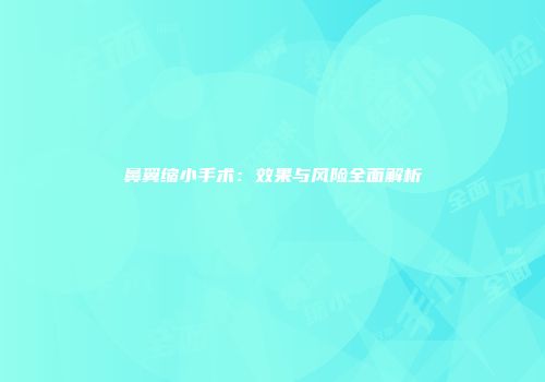 鼻翼缩小手术：效果与风险全面解析