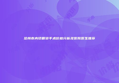 沧州市内切眼袋手术价格分析及医院医生推荐