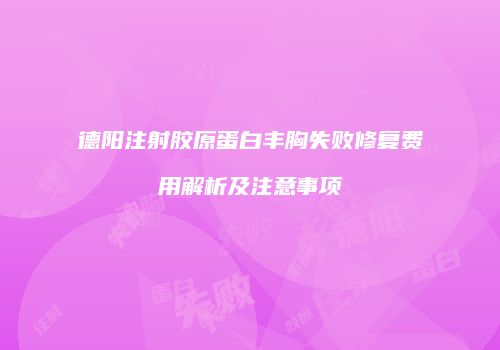 德阳注射胶原蛋白丰胸失败修复费用解析及注意事项