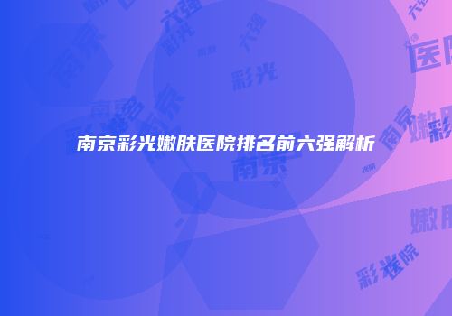 南京彩光嫩肤医院排名前六强解析