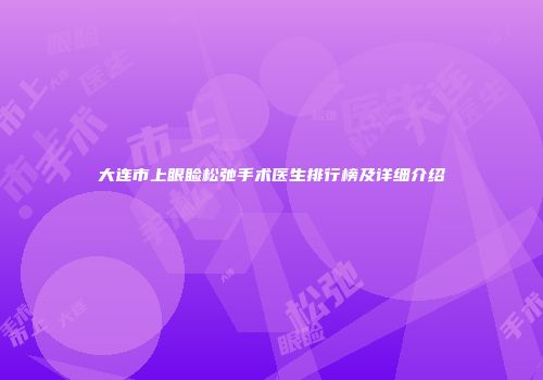 大连市上眼睑松弛手术医生排行榜及详细介绍
