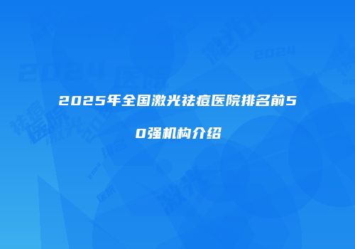 2025年全国激光祛痘医院排名前50强机构介绍