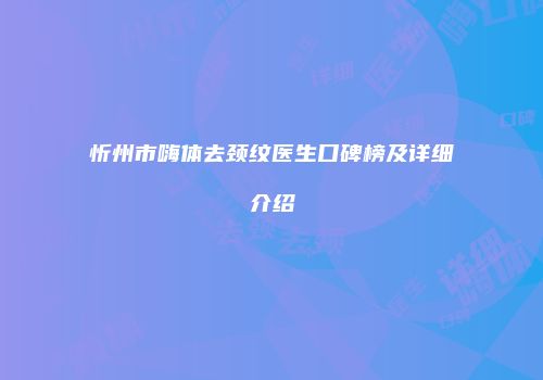 忻州市嗨体去颈纹医生口碑榜及详细介绍