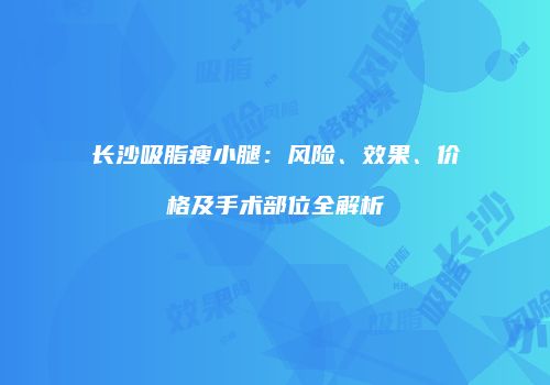 长沙吸脂瘦小腿：风险、效果、价格及手术部位全解析