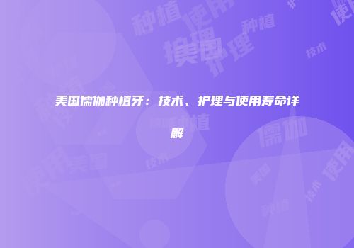 美国儒伽种植牙：技术、护理与使用寿命详解