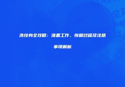 洗纹身全攻略：准备工作、恢复过程及注意事项解析