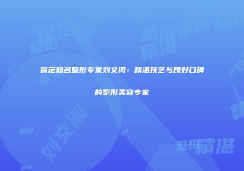 保定知名整形专家刘文阁：精湛技艺与良好口碑的整形美容专家