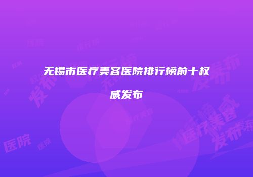 无锡市医疗美容医院排行榜前十权威发布