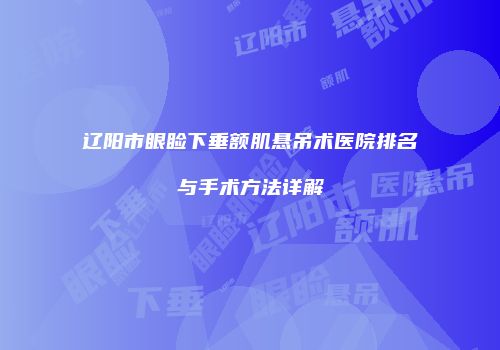 辽阳市眼睑下垂额肌悬吊术医院排名与手术方法详解