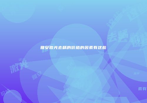 雅安激光去龋的价格的因素有这些