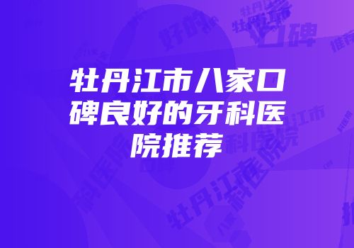 牡丹江市八家口碑良好的牙科医院推荐