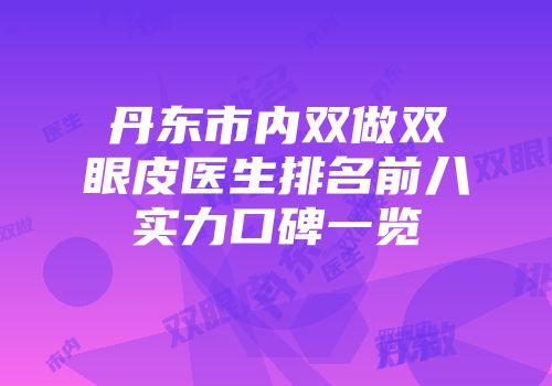 丹东市内双做双眼皮医生排名前八实力口碑一览