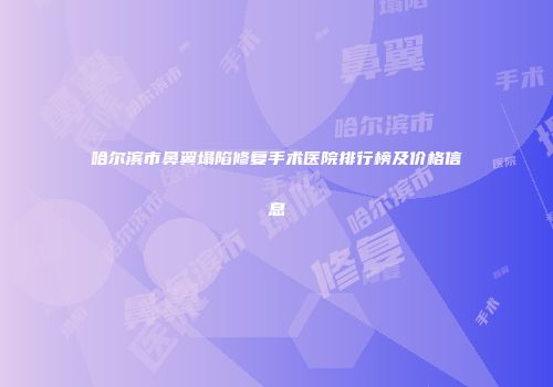 哈尔滨市鼻翼塌陷修复手术医院排行榜及价格信息