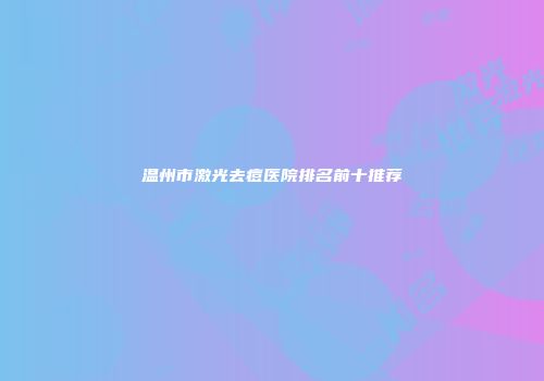 温州市激光去痘医院排名前十推荐