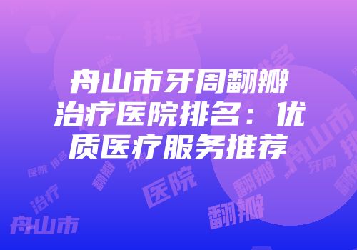 舟山市牙周翻瓣治疗医院排名：优质医疗服务推荐
