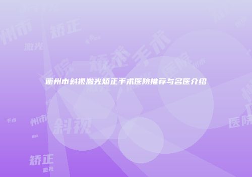 衢州市斜视激光矫正手术医院推荐与名医介绍