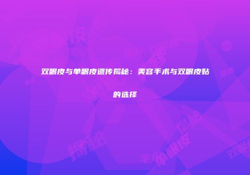 双眼皮与单眼皮遗传揭秘：美容手术与双眼皮贴的选择