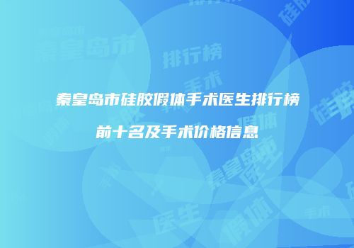 秦皇岛市硅胶假体手术医生排行榜前十名及手术价格信息