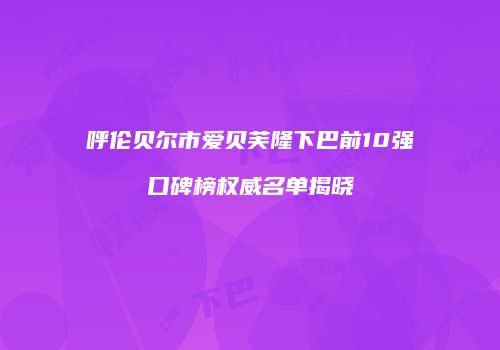 呼伦贝尔市爱贝芙隆下巴前10强口碑榜权威名单揭晓