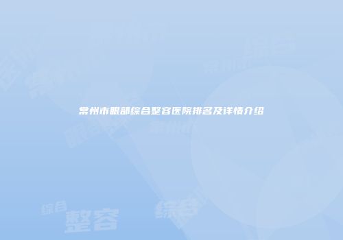 常州市眼部综合整容医院排名及详情介绍