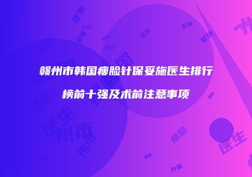 赣州市韩国瘦脸针保妥施医生排行榜前十强及术前注意事项