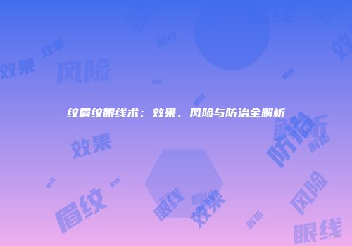 纹眉纹眼线术：效果、风险与防治全解析