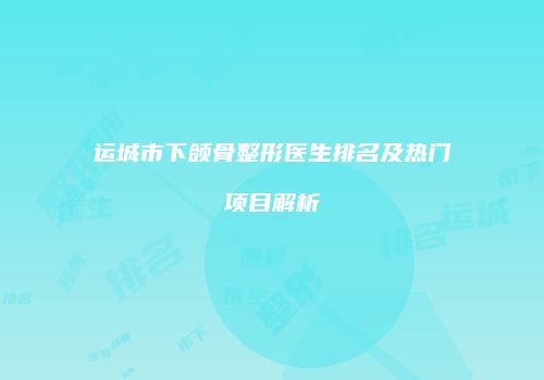 运城市下颌骨整形医生排名及热门项目解析