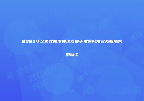2025年全国双眼皮埋线修复手术医院排名及权威榜单解读