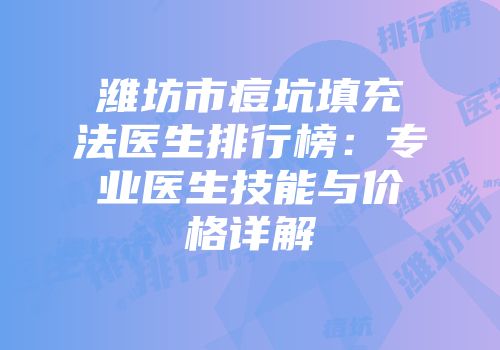 潍坊市痘坑填充法医生排行榜：专业医生技能与价格详解
