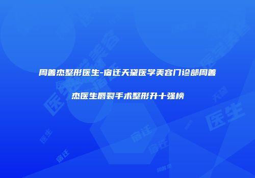 周善杰整形医生-宿迁天黛医学美容门诊部周善杰医生唇裂手术整形升十强榜