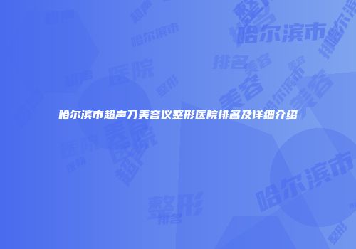 哈尔滨市超声刀美容仪整形医院排名及详细介绍