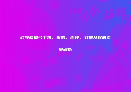硅胶隆眉弓手术：价格、原理、效果及权威专家解析
