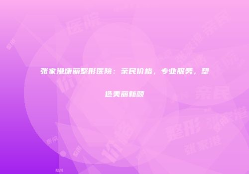 张家港康丽整形医院：亲民价格，专业服务，塑造美丽新颜
