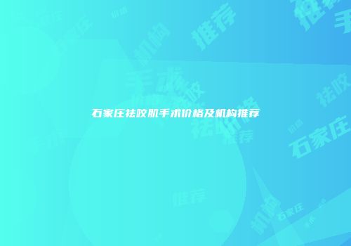 石家庄祛咬肌手术价格及机构推荐