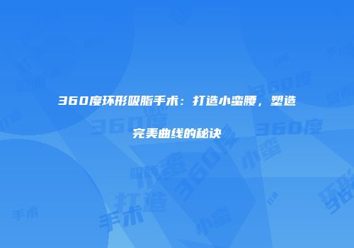 360度环形吸脂手术：打造小蛮腰，塑造完美曲线的秘诀
