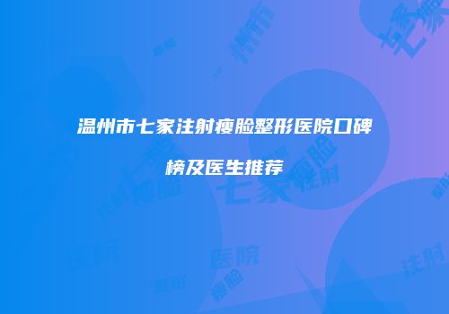 温州市七家注射瘦脸整形医院口碑榜及医生推荐