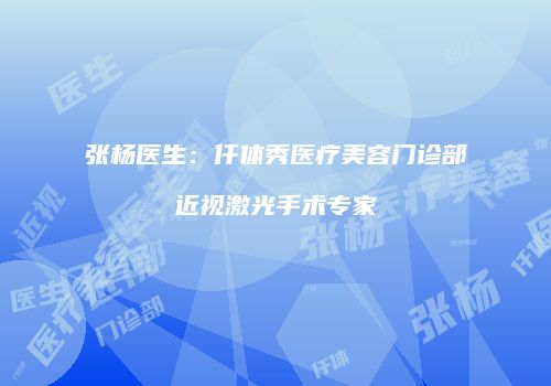 张杨医生：仟体秀医疗美容门诊部近视激光手术专家