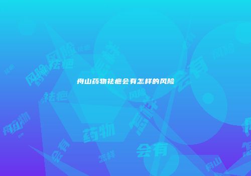 舟山药物祛疤会有怎样的风险