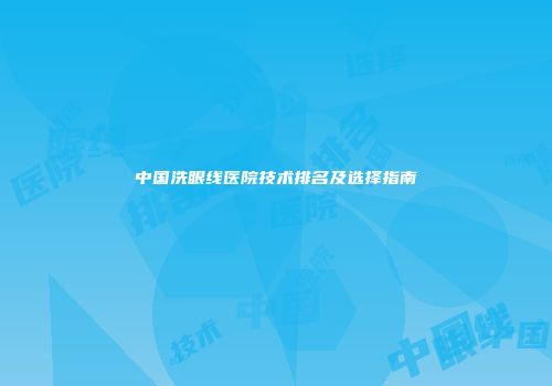 中国洗眼线医院技术排名及选择指南