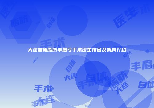 大连自体脂肪丰眉弓手术医生排名及机构介绍