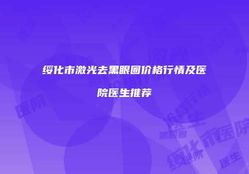 绥化市激光去黑眼圈价格行情及医院医生推荐
