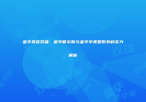 金华美容双雄：金华丽尔肤与金华华美整形外科实力解析