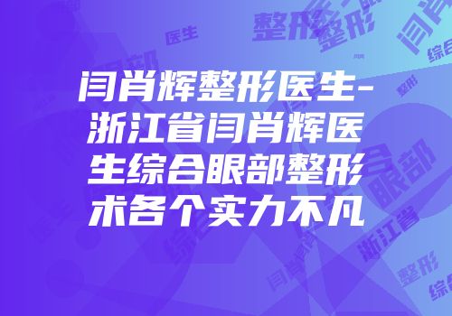 闫肖辉整形医生-浙江省闫肖辉医生综合眼部整形术各个实力不凡
