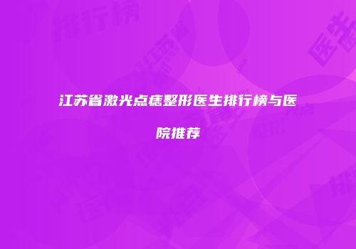 江苏省激光点痣整形医生排行榜与医院推荐