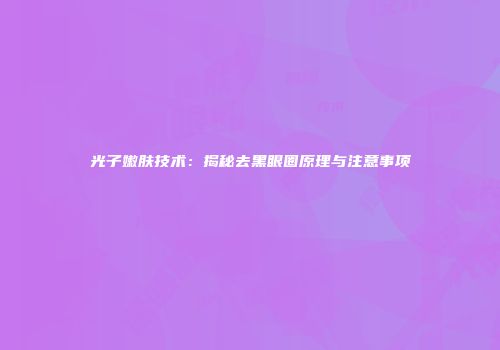 光子嫩肤技术：揭秘去黑眼圈原理与注意事项