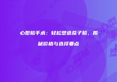 心型脸手术：轻松塑造瓜子脸，揭秘价格与选择要点