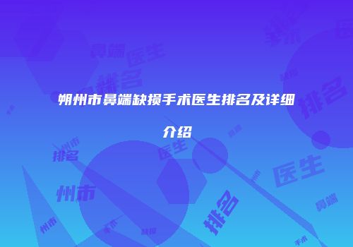 朔州市鼻端缺损手术医生排名及详细介绍